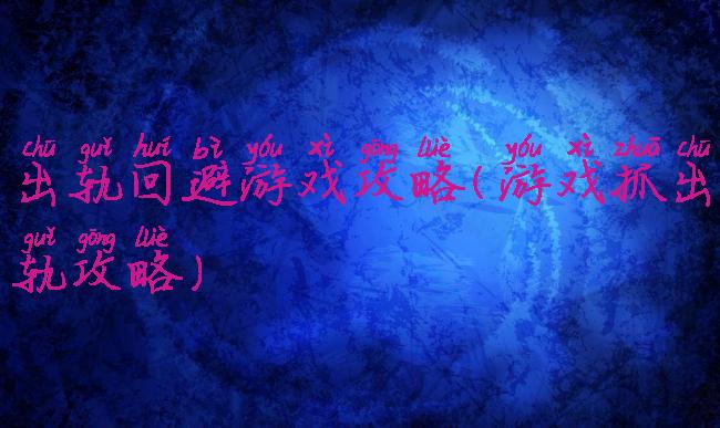 出轨回避游戏攻略(游戏抓出轨攻略)