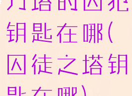 刀塔的囚犯钥匙在哪(囚徒之塔钥匙在哪)