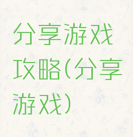 分享游戏攻略(分享游戏)