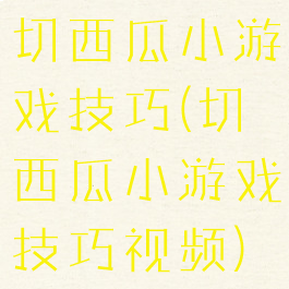 切西瓜小游戏技巧(切西瓜小游戏技巧视频)