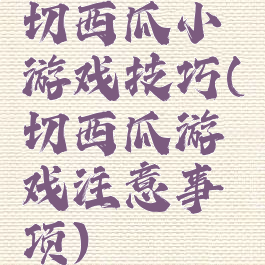 切西瓜小游戏技巧(切西瓜游戏注意事项)