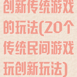 创新传统游戏的玩法(20个传统民间游戏玩创新玩法)