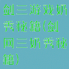 剑三游戏奶秀秘籍(剑网三奶秀秘籍)