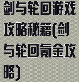 剑与轮回游戏攻略秘籍(剑与轮回氪金攻略)