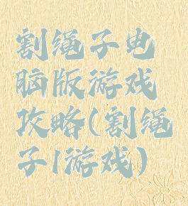 割绳子电脑版游戏攻略(割绳子1游戏)