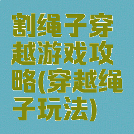 割绳子穿越游戏攻略(穿越绳子玩法)