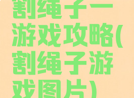 割绳子一游戏攻略(割绳子游戏图片)