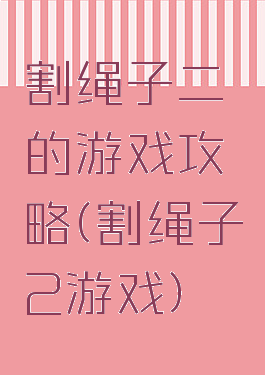 割绳子二的游戏攻略(割绳子2游戏)