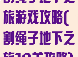 割绳子地下之旅游戏攻略(割绳子地下之旅18关攻略)