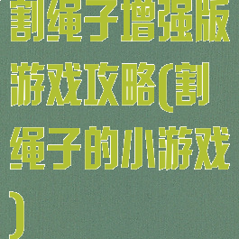 割绳子增强版游戏攻略(割绳子的小游戏)