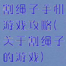 割绳子手机游戏攻略(关于割绳子的游戏)