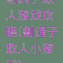 割绳子救人游戏攻略(割绳子救人小游戏)