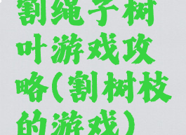 割绳子树叶游戏攻略(割树枝的游戏)