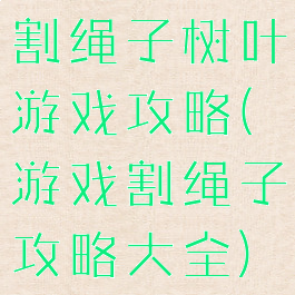 割绳子树叶游戏攻略(游戏割绳子攻略大全)