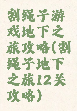 割绳子游戏地下之旅攻略(割绳子地下之旅12关攻略)