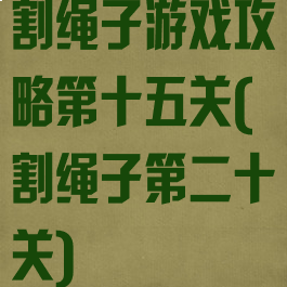 割绳子游戏攻略第十五关(割绳子第二十关)