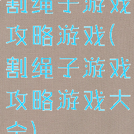 割绳子游戏攻略游戏(割绳子游戏攻略游戏大全)