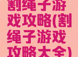 割绳子游戏攻略(割绳子游戏攻略大全)