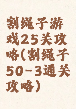 割绳子游戏25关攻略(割绳子50-3通关攻略)