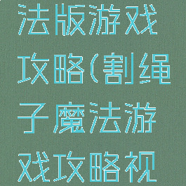割绳子魔法版游戏攻略(割绳子魔法游戏攻略视频)
