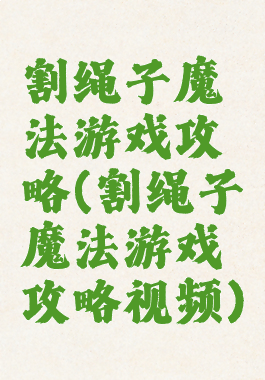 割绳子魔法游戏攻略(割绳子魔法游戏攻略视频)