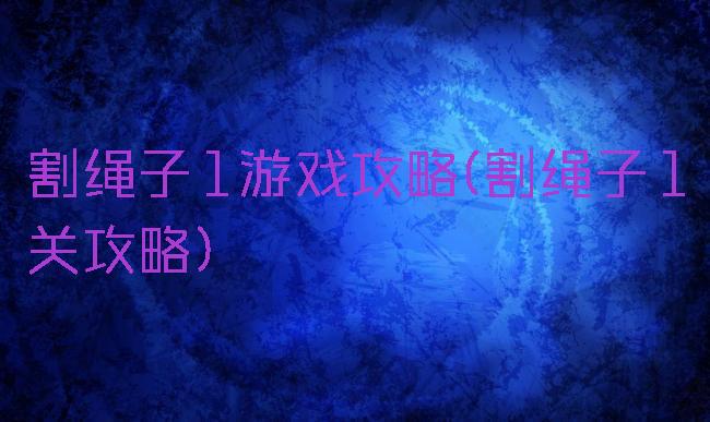 割绳子1游戏攻略(割绳子1关攻略)