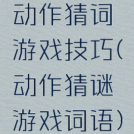 动作猜词游戏技巧(动作猜谜游戏词语)