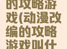 动漫改编的攻略游戏(动漫改编的攻略游戏叫什么)