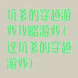 坑爹的穿越游戏攻略游戏(这坑爹的穿越游戏)