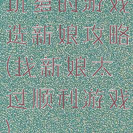 坑爹的游戏选新娘攻略(找新娘太过顺利游戏)