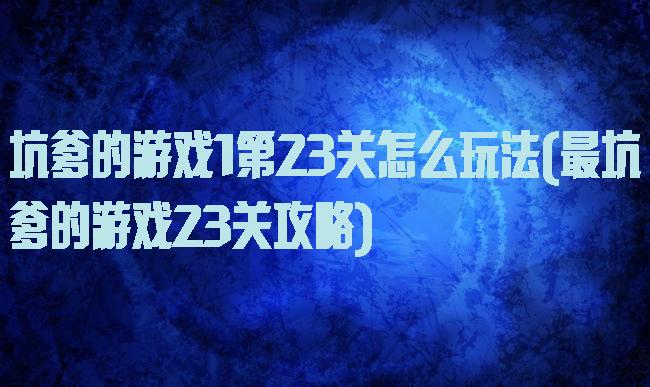 坑爹的游戏1第23关怎么玩法(最坑爹的游戏23关攻略)