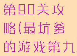 坑爹小游戏第90关攻略(最坑爹的游戏第九关)