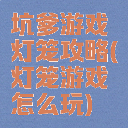 坑爹游戏灯笼攻略(灯笼游戏怎么玩)