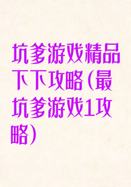 坑爹游戏精品下下攻略(最坑爹游戏1攻略)