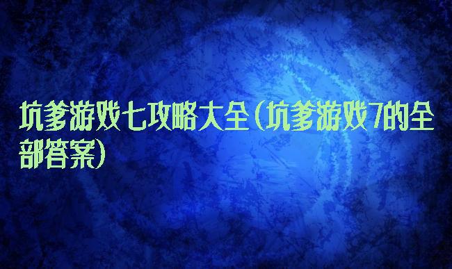 坑爹游戏七攻略大全(坑爹游戏7的全部答案)