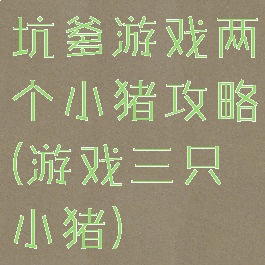 坑爹游戏两个小猪攻略(游戏三只小猪)