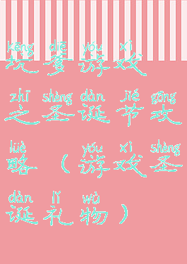 坑爹游戏之圣诞节攻略(游戏圣诞礼物)