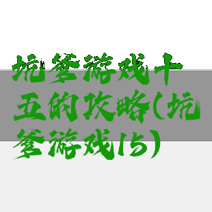 坑爹游戏十五的攻略(坑爹游戏15)