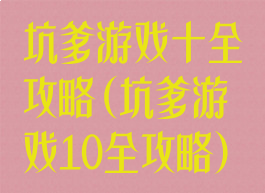 坑爹游戏十全攻略(坑爹游戏10全攻略)