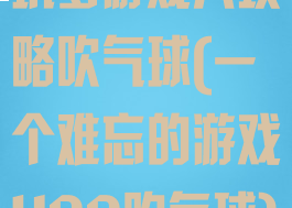 坑爹游戏八攻略吹气球(一个难忘的游戏400吹气球)