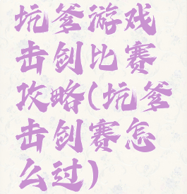 坑爹游戏击剑比赛攻略(坑爹击剑赛怎么过)