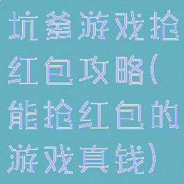 坑爹游戏抢红包攻略(能抢红包的游戏真钱)