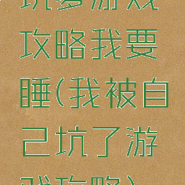 坑爹游戏攻略我要睡(我被自己坑了游戏攻略)