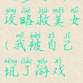 坑爹游戏攻略救美女(我被自己坑了游戏攻略)