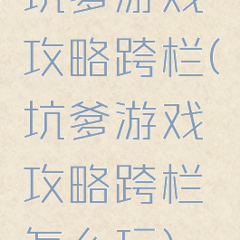 坑爹游戏攻略跨栏(坑爹游戏攻略跨栏怎么玩)