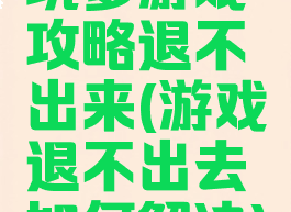 坑爹游戏攻略退不出来(游戏退不出去如何解决)