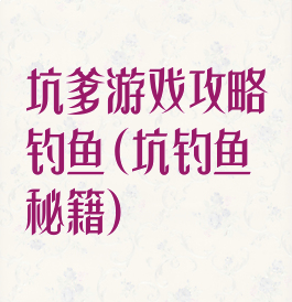 坑爹游戏攻略钓鱼(坑钓鱼秘籍)