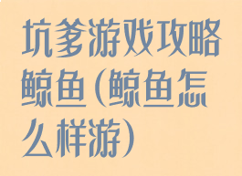 坑爹游戏攻略鲸鱼(鲸鱼怎么样游)