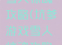 坑爹游戏雪人惊魂攻略(坑爹游戏雪人惊魂攻略大全)
