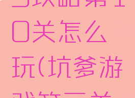 坑爹游戏3攻略第10关怎么玩(坑爹游戏第三关怎么过)